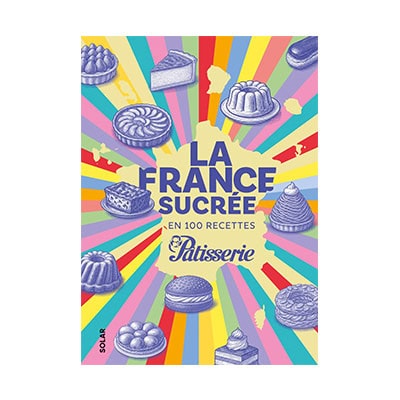 « La France sucrée en 100 recettes » de Fou de Pâtisserie